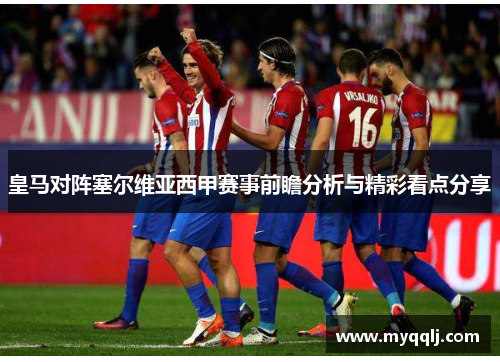 皇马对阵塞尔维亚西甲赛事前瞻分析与精彩看点分享